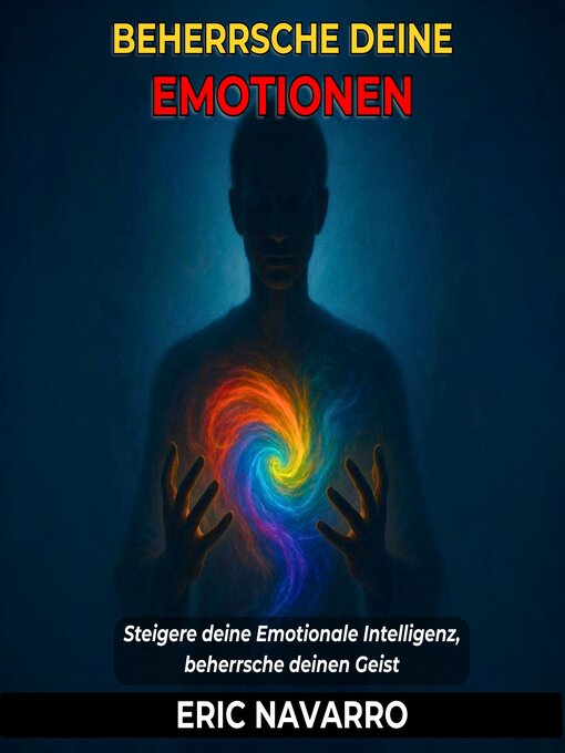 Cover image for Beherrsche deine Emotionen. Steigere deine Emotionale Intelligenz, beherrsche deinen Geist, deine Gedanken, stärke deine Selbstkontrolle und entwickle Resilienz